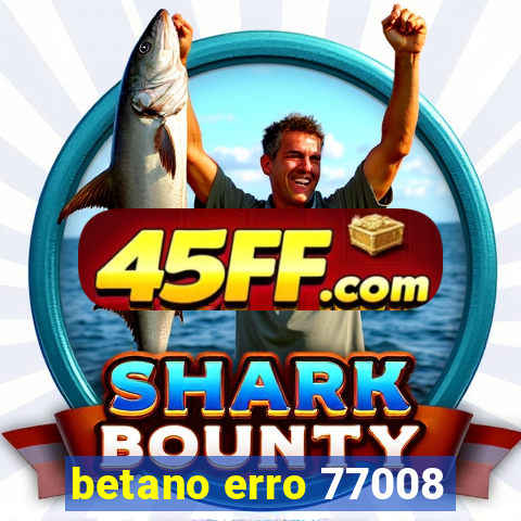 betano erro 77008